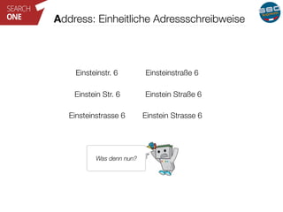 Address: Einheitliche Adressschreibweise 
Einsteinstr. 6 Einsteinstraße 6 
Einstein Str. 6 Einstein Straße 6 
Einsteinstra...
