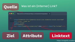 Was ist ein (interner) Link?
12
Was ist ein (interner) Link?
Quelle
Ziel Linktext
Attribute
https://snappify.io/editor
 