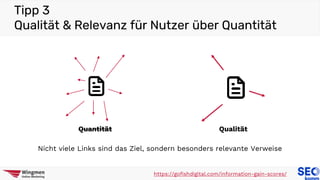 Tipp 3
Qualität & Relevanz für Nutzer über Quantität
https://gofishdigital.com/information-gain-scores/
Quantität Qualität
Nicht viele Links sind das Ziel, sondern besonders relevante Verweise
 
