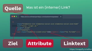 Was ist ein (interner) Link?
19
Was ist ein (interner) Link?
Quelle
Ziel Linktext
Attribute
https://snappify.io/editor
 