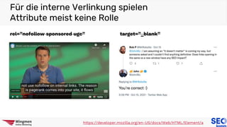 rel=”nofollow sponsored ugc”
Für die interne Verlinkung spielen
Attribute meist keine Rolle
https://developer.mozilla.org/en-US/docs/Web/HTML/Element/a
target=”_blank”
 