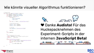 Wie könnte visueller Algorithmus funktionieren?
❤️ Danke Audisto! Für das
Huckepacknehmen des
Experiment-Scripts in der
internen JavaScript Beta!
 
