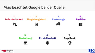 Was beachtet Google bei der Quelle
2.
Umgebungstext
1.
Indexierbarkeit
3.
Linkmenge
4.
Position
6.
Erreichbarkeit
7.
PageRank
5.
Gestaltung
 