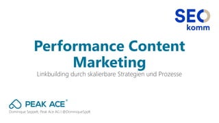 Dominique Seppelt, Peak Ace AG I @DominiqueSpplt
Linkbuilding durch skalierbare Strategien und Prozesse
Performance Content
Marketing
 