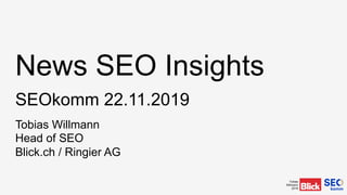 Tobias
Willmann
2019
News SEO Insights
SEOkomm 22.11.2019
Tobias Willmann
Head of SEO
Blick.ch / Ringier AG
 