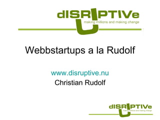 Webbstartups a la Rudolf www.disruptive.nu Christian Rudolf 