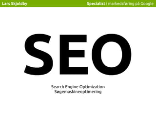 Specialist i markedsføring på GoogleLars Skjoldby
SEOSearch Engine Optimization
Søgemaskineoptimering
 