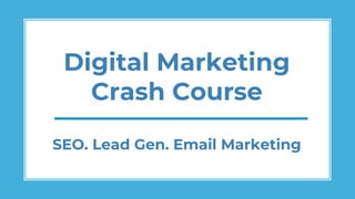 Digital Marketing
Crash Course
SEO. Lead Gen. Email Marketing
 