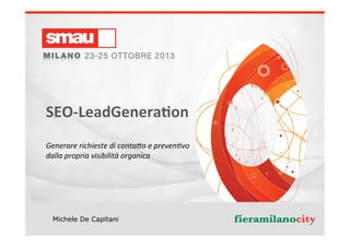 Titolo	
  della	
  presentazione	
  
Michele De Capitani
	
  
SEO-­‐LeadGenera�on	
  
Generare	
  richieste	
  di	
  conta�o	
  e	
  preven�vo	
  
dalla	
  propria	
  visibilità	
  organica	
  
 