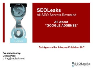 Got Approval for Adsense Publisher A/c? SEOLeaks All SEO Secrets Revealed All About  “ GOOGLE ADSENSE” Presentation by. Chirag Patel [email_address] 