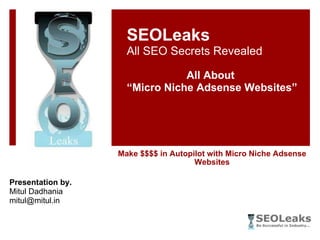 Make $$$$ in Autopilot with Micro Niche Adsense Websites SEOLeaks All SEO Secrets Revealed All About  “ Micro Niche Adsense Websites” Presentation by. Mitul Dadhania [email_address] 