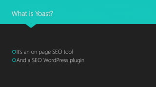 What is Yoast?
It’s an on page SEO tool
And a SEO WordPress plugin
 