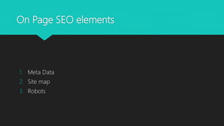 On Page SEO elements
1. Meta Data
2. Site map
3. Robots
 