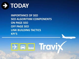 TODAY
IMPORTANCE OF SEO
SEO ALGORITHM COMPONENTS
ON PAGE SEO
OFF PAGE SEO
LINK BUILDING TACTICS
KPI’S
 