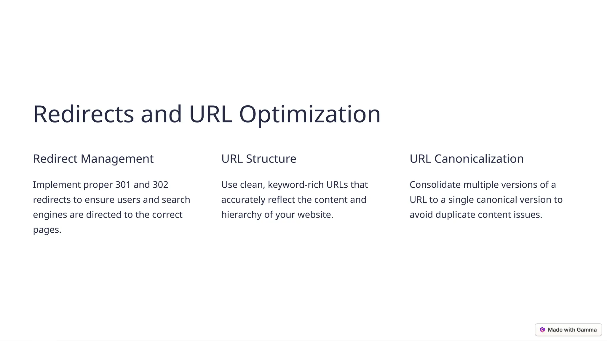 © Chandigarh University
Redirects and URL Optimization
Redirect Management
Implement proper 301 and 302
redirects to ensure users and search
engines are directed to the correct
pages.
URL Structure
Use clean, keyword-rich URLs that
accurately reflect the content and
hierarchy of your website.
URL Canonicalization
Consolidate multiple versions of a
URL to a single canonical version to
avoid duplicate content issues.
 