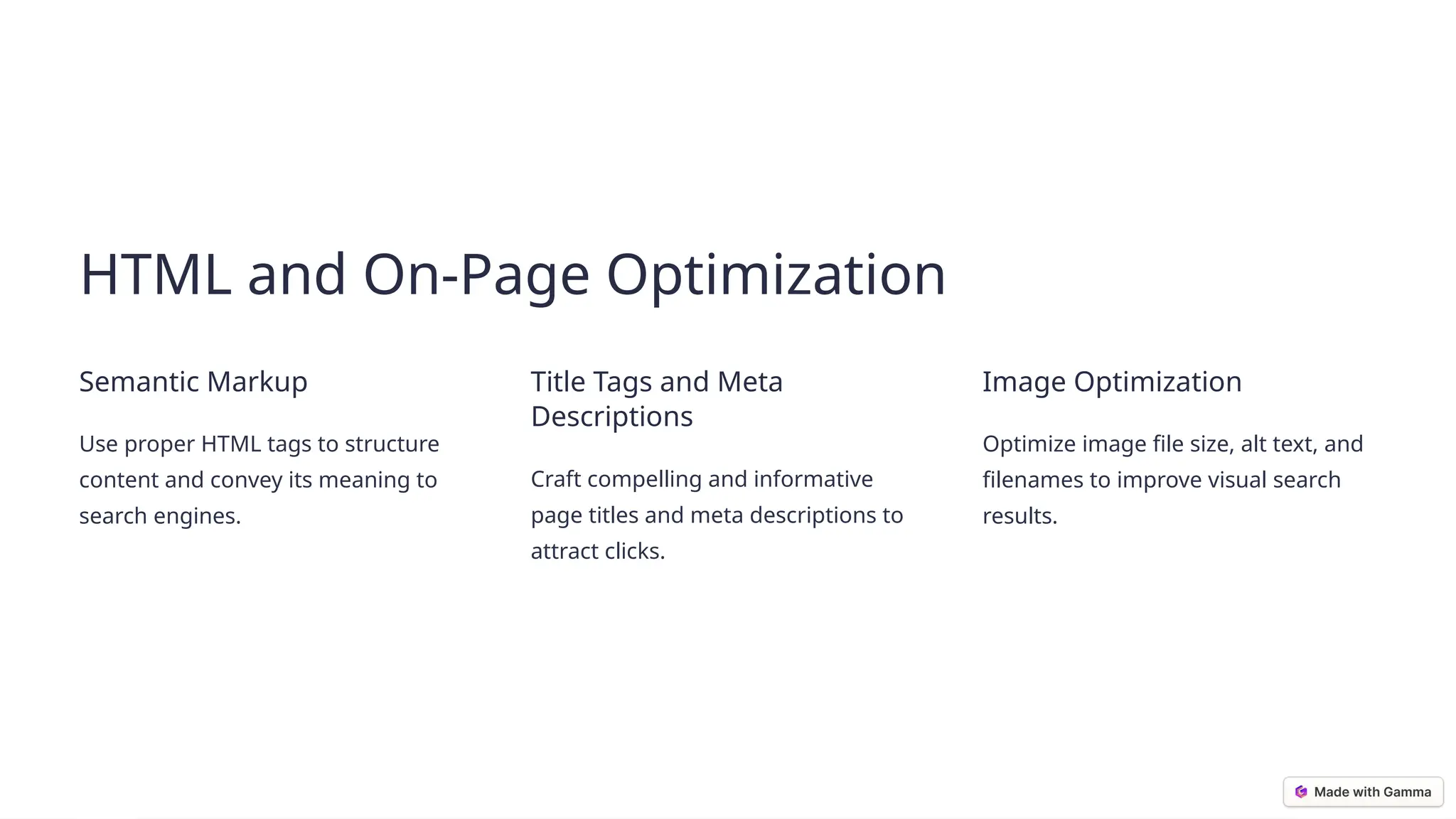 © Chandigarh University
HTML and On-Page Optimization
Semantic Markup
Use proper HTML tags to structure
content and convey its meaning to
search engines.
Title Tags and Meta
Descriptions
Craft compelling and informative
page titles and meta descriptions to
attract clicks.
Image Optimization
Optimize image file size, alt text, and
filenames to improve visual search
results.
 