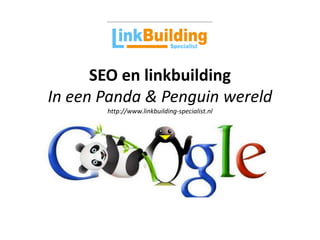 SEO en linkbuilding
In een Panda & Penguin wereld
       http://www.linkbuilding-specialist.nl
 