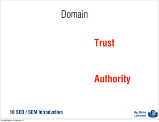 Domain

                                           Trust


                                           Authority


          10 SEO / SEM introduction                    Mgr Michał
                                                       Laskowski
poniedziałek, 8 sierpnia 11
 