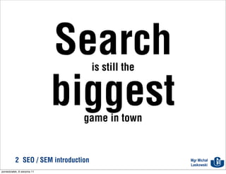 Search  is still the


                              biggest
                                 game in town


           2 SEO / SEM introduction                  Mgr Michał
                                                     Laskowski
poniedziałek, 8 sierpnia 11
 