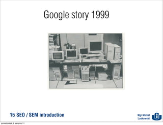 Google story 1999




          15 SEO / SEM introduction               Mgr Michał
                                                  Laskowski
poniedziałek, 8 sierpnia 11
 
