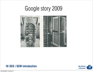 Google story 2009




          16 SEO / SEM introduction               Mgr Michał
                                                  Laskowski
poniedziałek, 8 sierpnia 11
 