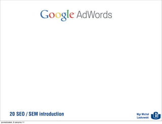 Google Adwords




          20 SEO / SEM introduction            Mgr Michał
                                               Laskowski
poniedziałek, 8 sierpnia 11
 