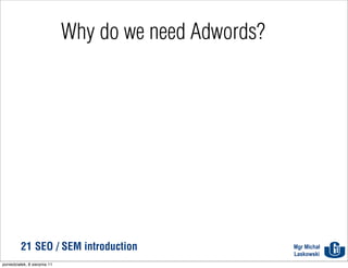 Why do we need Adwords?




          21 SEO / SEM introduction                     Mgr Michał
                                                        Laskowski
poniedziałek, 8 sierpnia 11
 