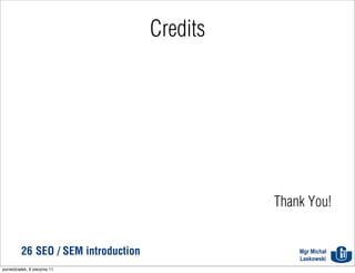 Credits




                                                Thank You!


          26 SEO / SEM introduction                 Mgr Michał
                                                    Laskowski
poniedziałek, 8 sierpnia 11
 