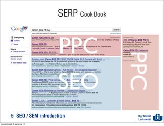 SERP Cook Book


                                PPC


                                                PPC
                                SEO
           5 SEO / SEM introduction              Mgr Michał
                                                 Laskowski
poniedziałek, 8 sierpnia 11
 