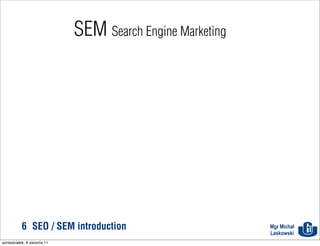 SEM Search Engine Marketing




           6 SEO / SEM introduction                         Mgr Michał
                                                            Laskowski
poniedziałek, 8 sierpnia 11
 