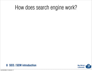 How does search engine work?




           8 SEO / SEM introduction                          Mgr Michał
                                                             Laskowski
poniedziałek, 8 sierpnia 11
 
