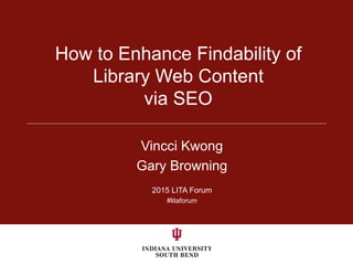 Vincci Kwong
Gary Browning
2015 LITA Forum
#litaforum
How to Enhance Findability of
Library Web Content
via SEO
 