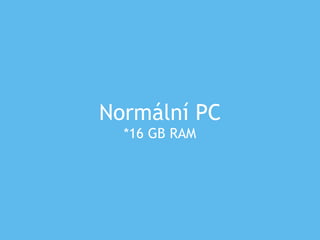 Normální PC
*16 GB RAM
 