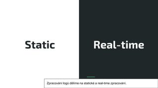 Static Real-time
Zpracování logů dělíme na statické a real-time zpracování.
 