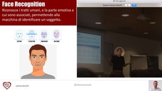 #SEOandLOVE
Face Recognition
Riconosce i tratti umani, e la parte emotiva a
cui sono associati, permettendo alla
macchina di identificare un soggetto.
@alessiosemoli
 