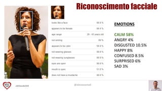 #SEOandLOVE
EMOTIONS
CALM 58%
ANGRY 4%
DISGUSTED 10.5%
HAPPY 8%
CONFUSED 8.5%
SURPRISED 6%
SAD 3%
@alessiosemoli
Riconoscimento facciale
 