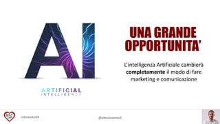 #SEOandLOVE @alessiosemoli
L’intelligenza Artificiale cambierà
completamente il modo di fare
marketing e comunicazione
 