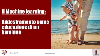 #SEOandLOVE @alessiosemoli
Il Machine learning:
Addestramento come
educazione di un
bambino
 