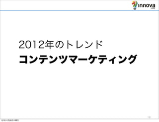 2012年のトレンド
           コンテンツマーケティング




                          18
12年11月29日木曜日
 