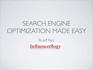 SEARCH ENGINE
OPTIMIZATION MADE EASY
        By Jeff Paro




             1
 