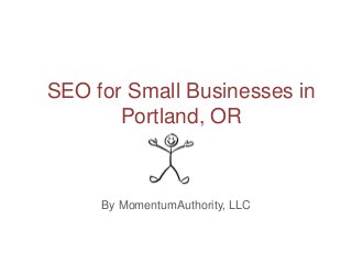 SEO for Small Businesses in
Portland, OR
By MomentumAuthority, LLC
 
