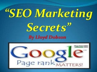 “SEO Marketing
Secrets”
By Lloyd Dobson

 