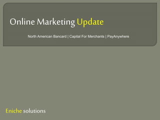Online MarketingUpdate
Enichesolutions
North American Bancard | Capital For Merchants | PayAnywhere
 