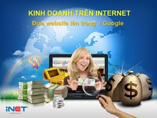 KINH DOANH TRÊN INTERNET
                 Đưa website lên trang 1 Google




Marketing Online Master         www.iNET.edu.vn
 