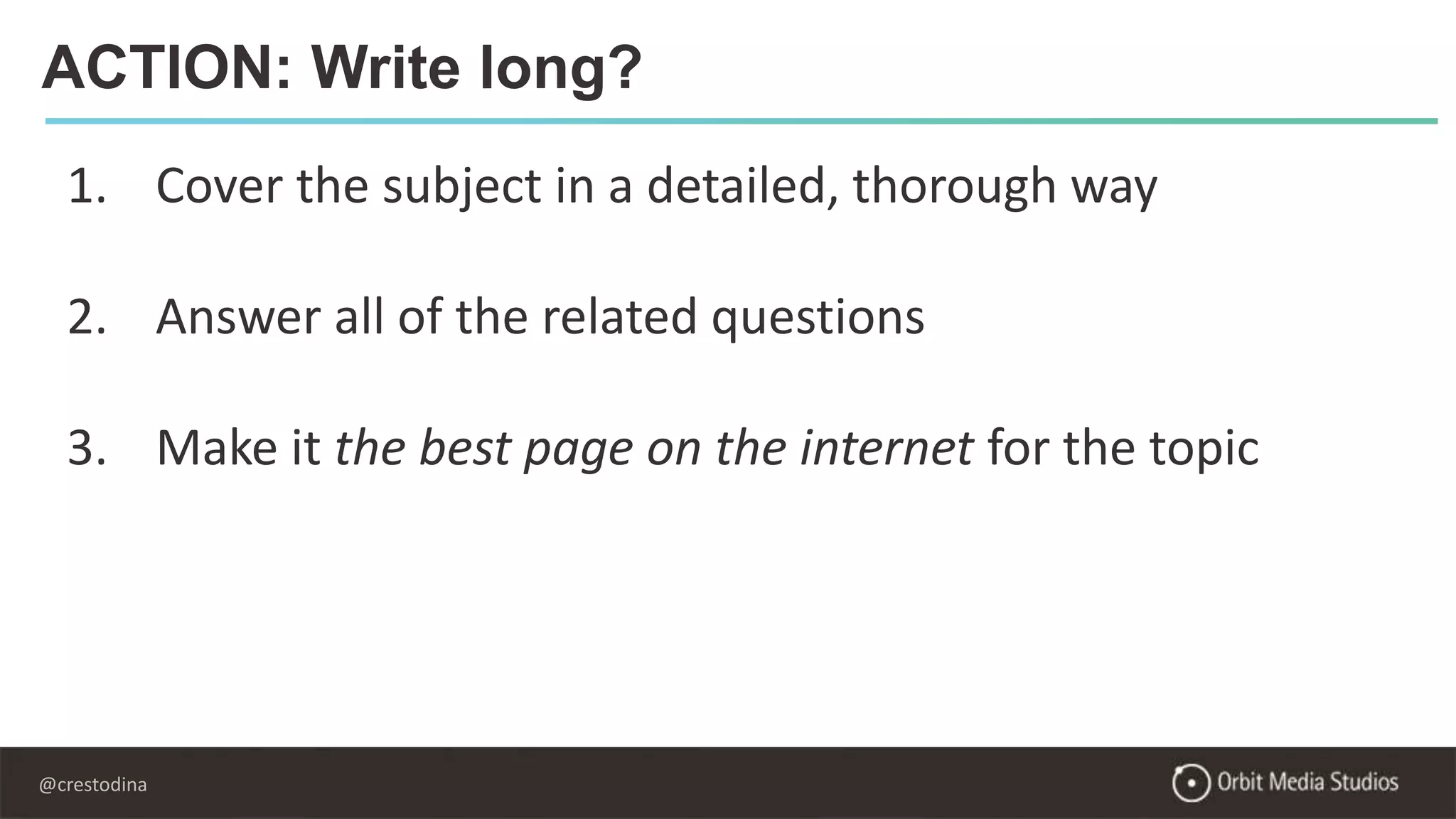 @crestodina
ACTION: Write long?
1. Cover the subject in a detailed, thorough way
2. Answer all of the related questions
3. Make it the best page on the internet for the topic
 