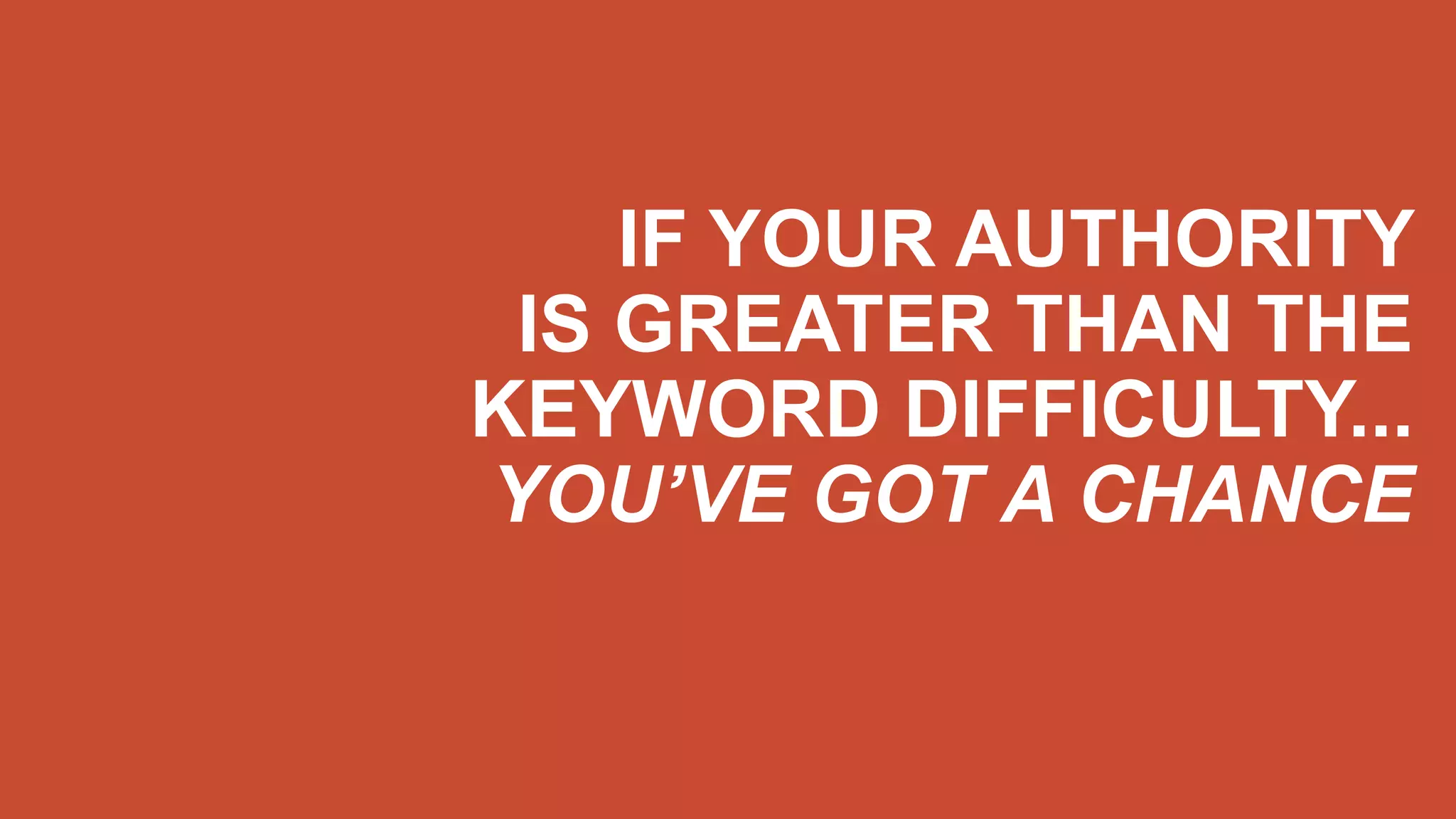 IF YOUR AUTHORITY
IS GREATER THAN THE
KEYWORD DIFFICULTY...
YOU’VE GOT A CHANCE
 
