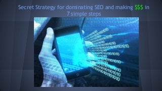 Secret Strategy for dominating SEO and making $$$ in
7 simple steps
 