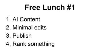 Free Lunch #1
1. AI Content
2. Minimal edits
3. Publish
4. Rank something
 