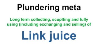 Plundering meta
Long term collecting, scuplting and fully
using (including exchanging and selling) of
Link juice
 