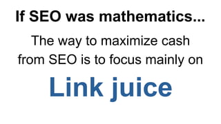If SEO was mathematics...
The way to maximize cash
from SEO is to focus mainly on
Link juice
 